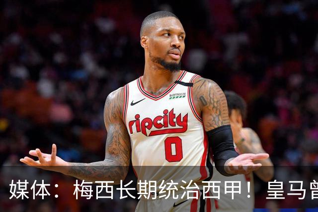 媒体：梅西长期统治西甲！皇马曾想招募他、但不可能成功！