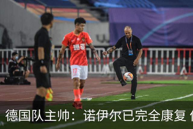 德国队主帅：诺伊尔已完全康复 他的身体状态可以首发