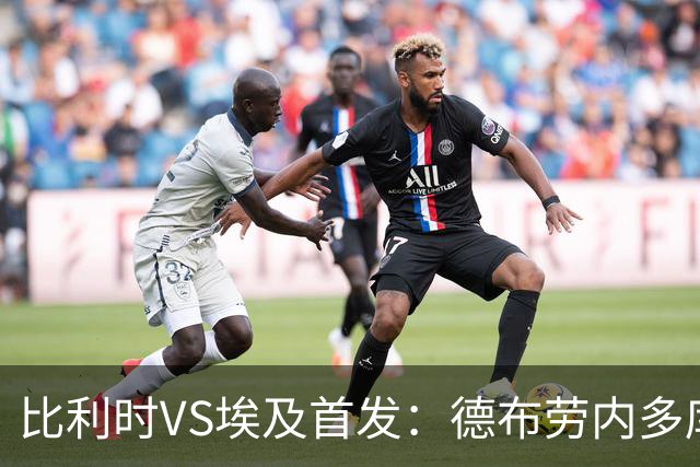 比利时VS埃及首发：德布劳内多库特罗萨德再战萨拉赫