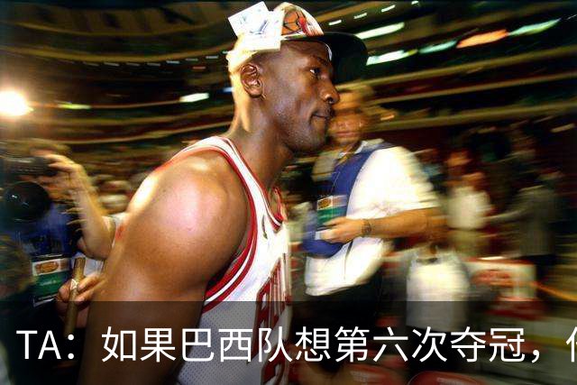 TA：如果巴西队想第六次夺冠，他们迫切需要维尼修斯的精彩表现