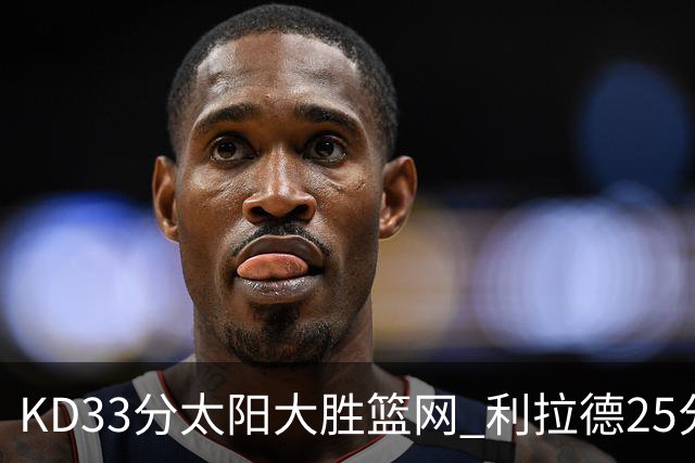 KD33分太阳大胜篮网 利拉德25分雄鹿负开拓者